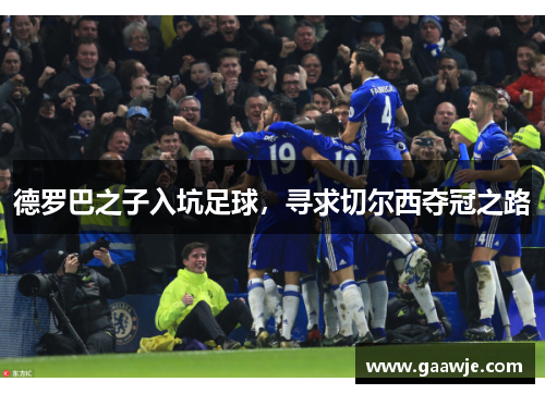 德罗巴之子入坑足球，寻求切尔西夺冠之路