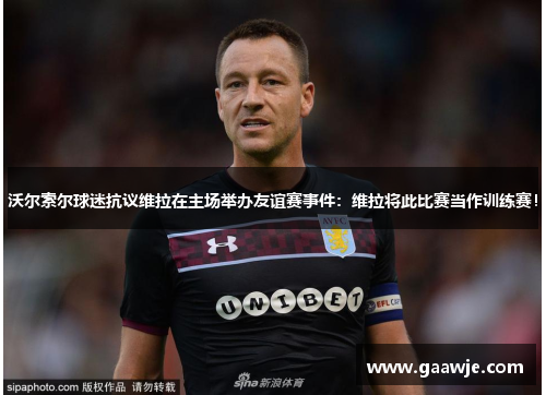 沃尔索尔球迷抗议维拉在主场举办友谊赛事件：维拉将此比赛当作训练赛！